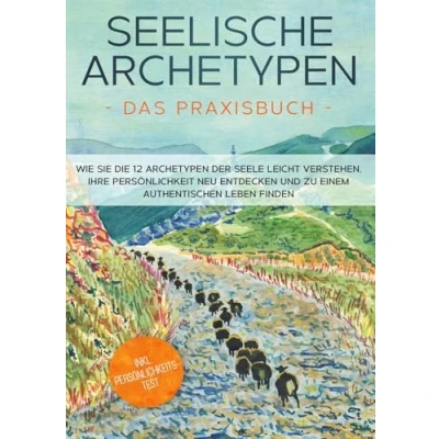 Abbildung von Seelische Archetypen Das Praxisbuch: Wie Sie die 12 der Seele leicht verstehen, Ihre Persönlichkeit neu entdecken und zu einem authentischen Leben finden inkl. Persönlichkeitstest