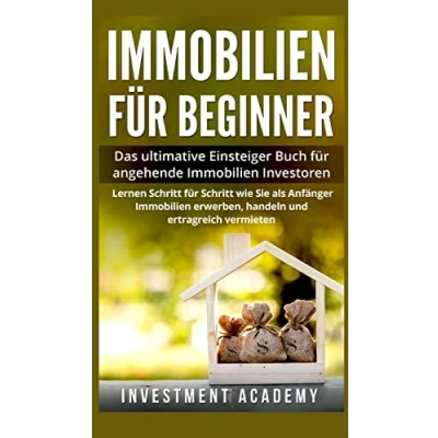 Abbildung von Immobilien für Beginner: Das ultimative Einsteiger Buch angehende Investoren. Lernen Sie Schritt wie als Anfänger erwerben, handeln und ertragreich vermieten.