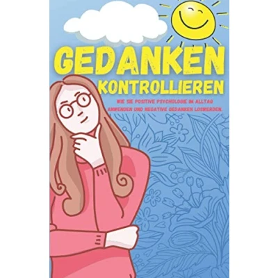 Abbildung von Gedanken kontrollieren: Wie Sie Positive Psychologie im Alltag anwenden und negative loswerden.