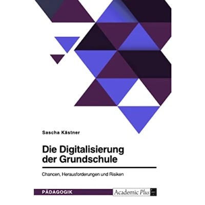 Abbildung von Die Digitalisierung der Grundschule. Chancen, Herausforderungen und Risiken