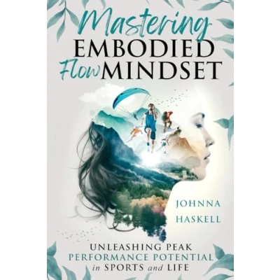 Abbildung von Mastering Embodied Flow Mindset: Unleashing Peak Performance Potential in Sports and Life: How Extreme Athletes Foster For Success Athletics, Business, Daily Life