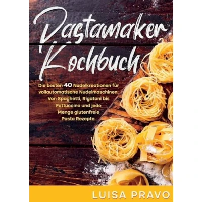 Abbildung von Pastamaker Kochbuch: Die besten 40 Nudelkreationen für vollautomatische Nudelmaschinen. Von Spaghetti, Rigatoni bis Fettuccine und jede Menge glutenfreie Pasta Rezepte.
