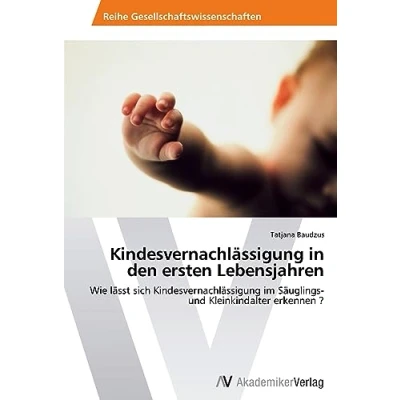 Abbildung von Kindesvernachlässigung in den ersten Lebensjahren: Wie lässt sich im Säuglings und Kleinkindalter erkennen ?
