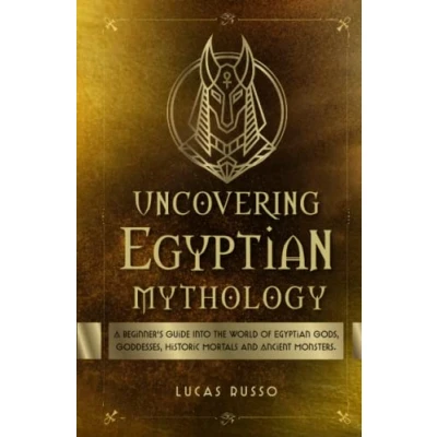 Abbildung von Uncovering Egyptian Mythology: A Beginner&#039;s Guide Into The World of Gods, Goddesses, Historic Mortals and Ancient Monsters. (Ancient History Books, Band 5)