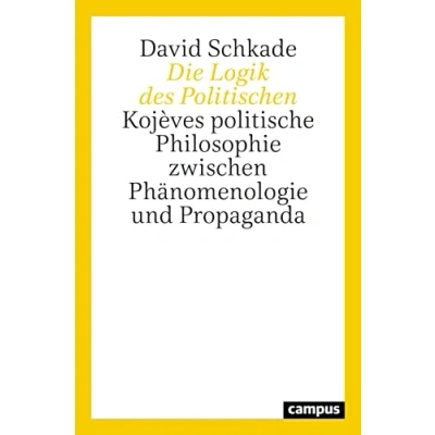 Abbildung von Die Logik des Politischen: Kojèves politische Philosophie zwischen Phänomenologie und Propaganda