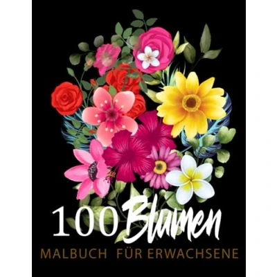Abbildung von 100 Blumen Malbuch für Erwachsene: Blumen: Ein Erwachsene mit Blumensträußen, Kränzen, Wirbeln, Mustern, Dekorationen, inspirierenden Designs und vielem mehr!
