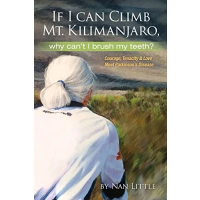 Abbildung von If I Can Climb Mt. Kilimanjaro, Why Can&#039;t Brush My Teeth?: Courage, Tenacity and Love Meet Parkinson&#039;s Disease