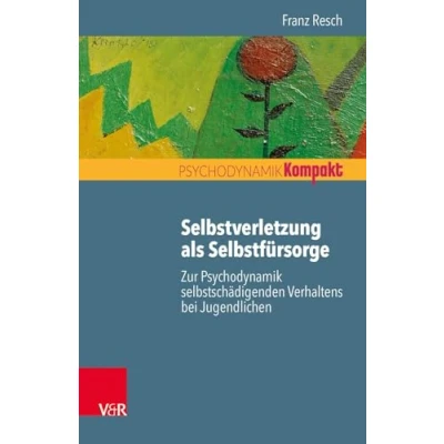 Abbildung von Selbstverletzung als Selbstfürsorge: Zur Psychodynamik selbstschädigenden Verhaltens bei Jugendlichen (Psychodynamik kompakt)