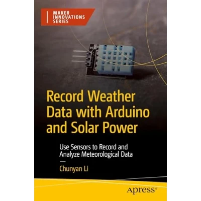 Abbildung von Record Weather Data with Arduino and Solar Power: Use Sensors to Analyze Meteorological (Maker Innovations Series)