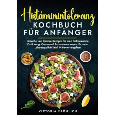 Abbildung von Histaminintoleranz Kochbuch für Anfänger: Einfache und leckere Rezepte eine histaminarme Ernährung. Genussvoll histaminarm essen mehr Lebensqualität! Inkl. Nährwertangaben