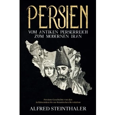 Abbildung von Persien Vom antiken Perserreich zum modernen Iran: Persiens Geschichte von den Achämeniden bis zur Islamischen Revolution