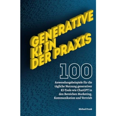 Abbildung von Generative KI in der Praxis: 100 Anwendungsbeispiele für die tägliche Nutzung generativer Tools wie ChatGPT den Bereichen Marketing, Kommunikation und Vertrieb.