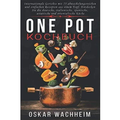 Abbildung von ONE POT KOCHBUCH: Internationale Gerichte mit 75 abwechslungsreichen und einfachen Rezepten aus einem Topf. Entdecken Sie die deutsche, italienische, spanische, asiatische orientalische Küche