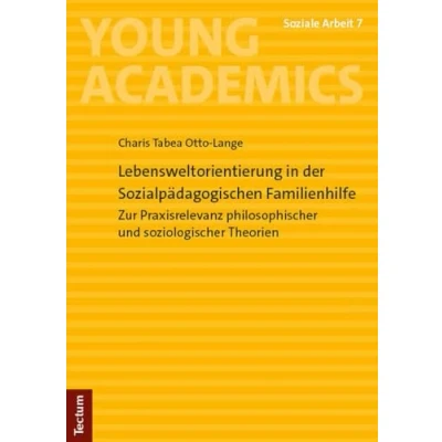 Abbildung von Lebensweltorientierung in der Sozialpädagogischen Familienhilfe: Zur Praxisrelevanz philosophischer und soziologischer Theorien (Young Academics: Soziale Arbeit)