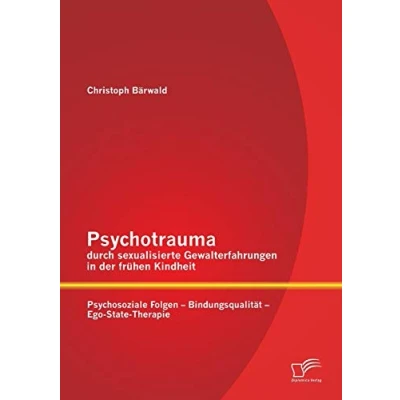 Abbildung von Psychotrauma durch sexualisierte Gewalterfahrungen in der frühen Kindheit: Psychosoziale Folgen Bindungsqualität Ego State Therapie