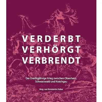 Abbildung von verderbt, verhörgt, verbrendt: Der Dreißigjährige Krieg zwischen Oberrhein, Schwarzwald und Kraichgau
