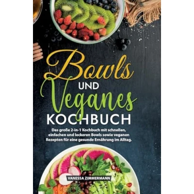 Abbildung von Bowls und Veganes Kochbuch: Das große 2 in 1 Kochbuch mit schnellen, einfachen leckeren sowie veganen Rezepten für eine gesunde Ernährung im Alltag.