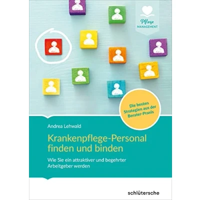 Abbildung von Krankenpflege Personal finden und binden: Wie Sie ein attraktiver begehrter Arbeitgeber werden. Die besten Strategien aus der Berater Praxis (Pflege Management)