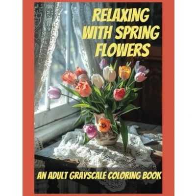 Abbildung von Relaxing With Spring Flowers An Adult Grayscale Coloring Book To Ease Anxiety and Depression: Reduce Stress Cultivate Calm Mindfulness Through Coloring.