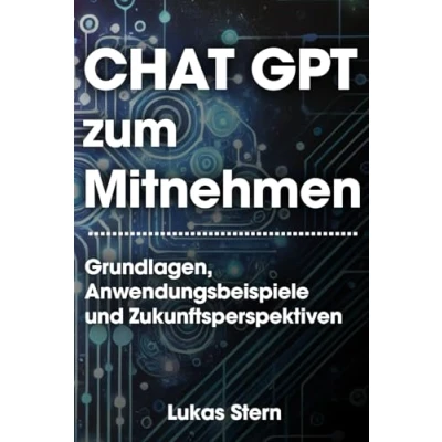 Abbildung von ChatGPT zum Mitnehmen Die umfassende Einführung in Grundlagen, Anwendungen und Zukunftsperspektiven der KI
