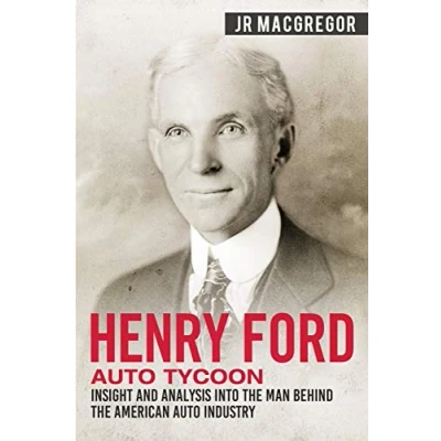 Abbildung von Henry Ford Auto Tycoon: Insight and Analysis into the Man Behind American Industry (Business Biographies Memoirs Titans of Industry, Band 4)