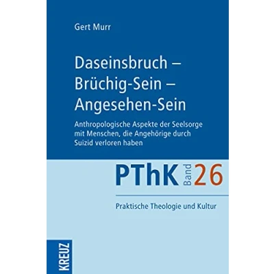 Abbildung von Daseinsbruch Brüchig Sein Angesehen Sein: Anthropologische Aspekte der Seelsorge mit Menschen, die Angehörige durch Suizid verloren haben (Praktische Theologie und Kultur (PThK), Band 26)