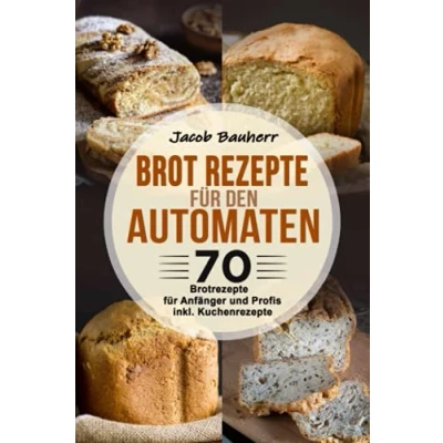 Abbildung von Brot Rezepte für den Automaten: 70 Brotrezepte Anfänger und Profis. inkl. Kuchenrezepte