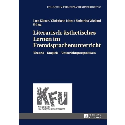 Abbildung von Literarisch ästhetisches Lernen im Fremdsprachenunterricht: Theorie Empirie Unterrichtsperspektiven (KFU Kolloquium Fremdsprachenunterricht, Band 52)