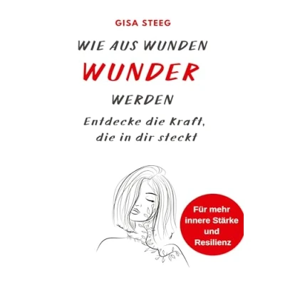 Abbildung von Wie aus Wunden Wunder werden: Entdecke die Kraft, in dir steckt für mehr innere Stärke und Resilienz