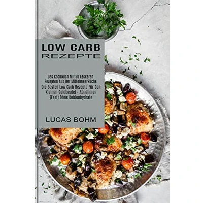Abbildung von Low Carb Rezepte: Das Kochbuch Mit 50 Leckeren Rezepten Aus Der Mittelmeerküche (Die Besten Rezepte Für Den Kleinen Geldbeutel Abnehmen (Fast) Ohne Kohlenhydrate)