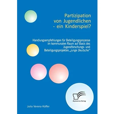 Abbildung von Partizipation von Jugendlichen ein Kinderspiel? Handlungsempfehlungen für Beteiligungsprozesse im kommunalen Raum auf Basis des Jugendforschungs und Beteiligungsprojektes „junge Deutsche“