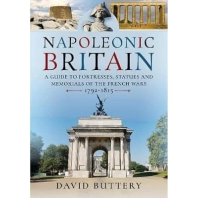 Abbildung von Napoleonic Britain: A Guide to Fortresses, Statues and Memorials of the French Wars 1792 1815
