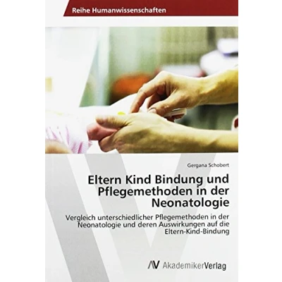 Abbildung von Eltern Kind Bindung und Pflegemethoden in der Neonatologie: Vergleich unterschiedlicher Neonatologie deren Auswirkungen auf die