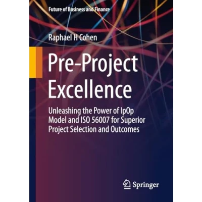 Abbildung von Pre Project Excellence: Unleashing the Power of IpOp Model and ISO 56007 for Superior Selection Outcomes (Future Business Finance)