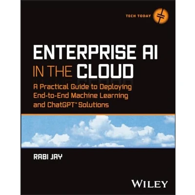 Abbildung von Enterprise AI in the Cloud: A Practical Guide To Deploying End Machine Learning and ChatGPT Solutions (Tech Today)