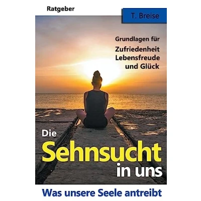 Abbildung von Die Sehnsucht in uns: Was unsere Seele antreibt Grundlagen fuer Zufriedenheit, Lebensfreude und Glueck