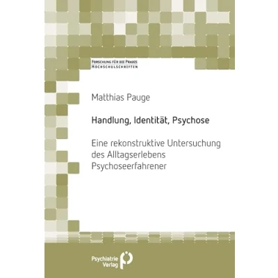 Abbildung von Handlung, Identität, Psychose: Eine rekonstruktive Untersuchung des Alltagserlebens Psychoseerfahrener (Forschung fuer die Praxis Hochschulschriften)