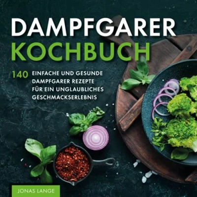 Abbildung von Dampfgarer Kochbuch: 140 einfache und gesunde Rezepte für ein unglaubliches Geschmackserlebnis