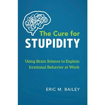 Abbildung von The Cure for Stupidity: Using Brain Science to Explain Irrational Behavior at Work