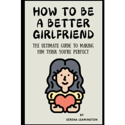Abbildung von How To Be A Better Girlfriend: The Ultimate Guide Making Him Think You’re Perfect (How Better...Novelty Series)