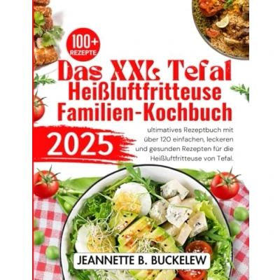 Abbildung von DAS XXL tefal Heissluftfritteuse FAMILIEN KOCHBUCH 2025: Ultimatives rezeptbuch mit über 120 einfachen, Leckeren und gesunden rezepten für die von