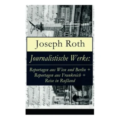 Abbildung von Journalistische Werke: Reportagen aus Wien und Berlin + Frankreich Reise in Rußland: Die Weltberühmte berichte (1919 1939)