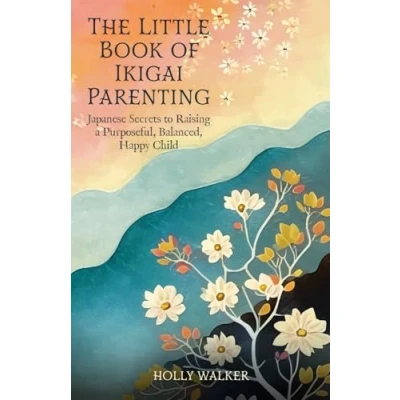 Abbildung von The Little Book of Ikigai Parenting: Japanese Secrets to Raising a Purposeful, Happy, Balanced Child: Balanced, Happy Child