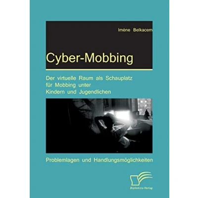 Abbildung von Cyber Mobbing: Der virtuelle Raum als Schauplatz für Mobbing unter Kindern und Jugendlichen: Problemlagen Handlungsmöglichkeiten