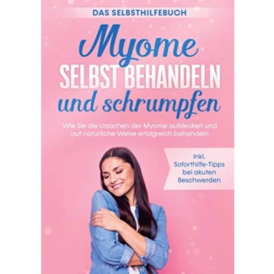 Abbildung von Myome selbst behandeln und schrumpfen Das Selbsthilfebuch: Wie Sie die Ursachen der aufdecken auf natürliche Weise erfolgreich inkl. Soforthilfe Tipps bei akuten Beschwerden