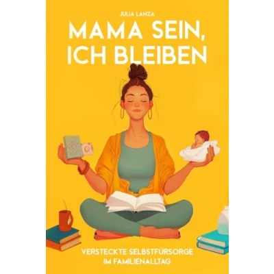 Abbildung von Mama sein, Ich bleiben: Versteckte Selbstfürsorge im Familienalltag