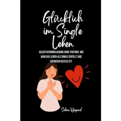 Abbildung von Glücklich sein im Single Leben: Selbstverwirklichung ohne Partner Wie man das Leben als erfüllt und zufrieden gestaltet.