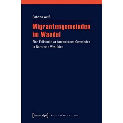 Abbildung von Migrantengemeinden im Wandel: Eine Fallstudie zu koreanischen Gemeinden in Nordrhein Westfalen (Kultur und soziale Praxis)