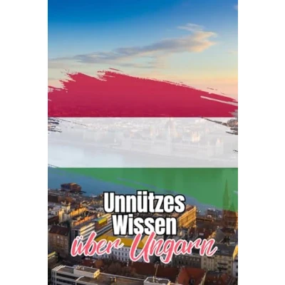 Abbildung von Unnützes Wissen über Ungarn: Kuriose Fakten Politik, Geschichte, Mythen und Kultur Ungarns