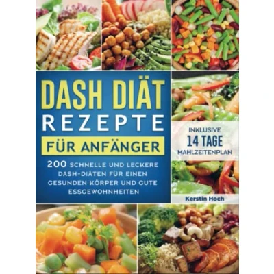 Abbildung von DASH Diät Rezepte für Anfänger: 200 schnelle und leckere Diäten einen gesunden Körper gute Essgewohnheiten (inklusive 14 Tage Mahlzeitenplan)